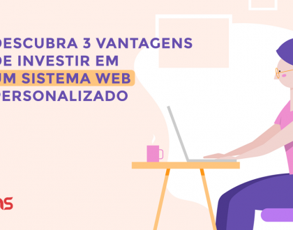 Descubra 3 vantagens de investir em um sistema web personalizado